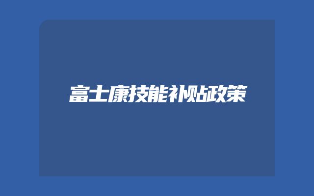 富士康技能补贴政策