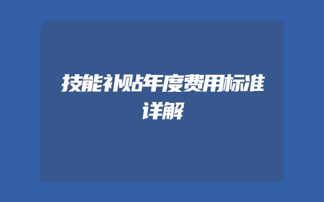 技能补贴年度费用标准详解