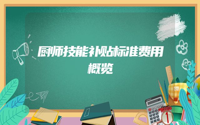 厨师技能补贴标准费用概览