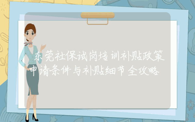 东莞社保试岗培训补贴政策申请条件与补贴细节全攻略