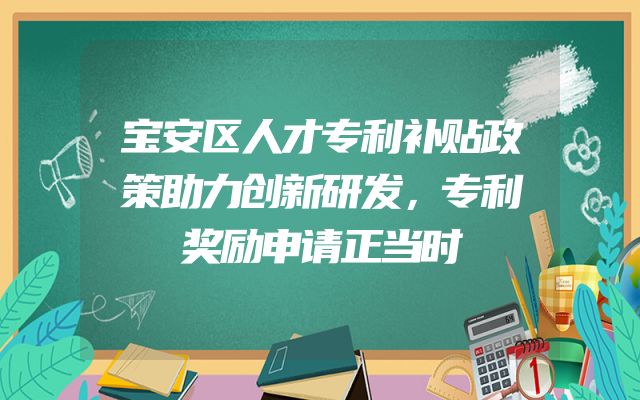 宝安区人才专利补贴政策助力创新研发，专利奖励申请正当时