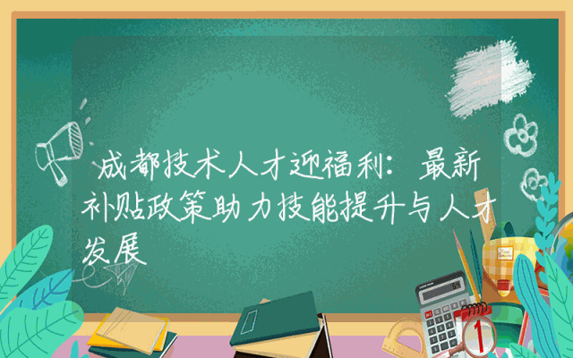 成都技术人才迎福利：最新补贴政策助力技能提升与人才发展