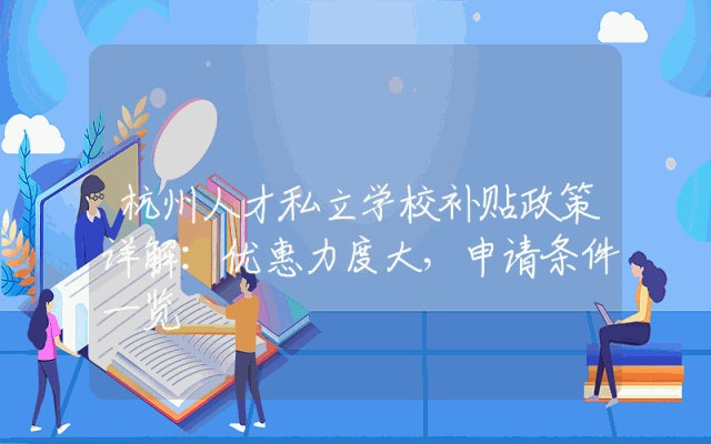 杭州人才私立学校补贴政策详解：优惠力度大，申请条件一览