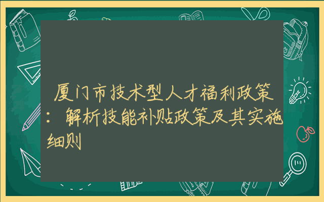 厦门市技术型人才福利政策：解析技能补贴政策及其实施细则