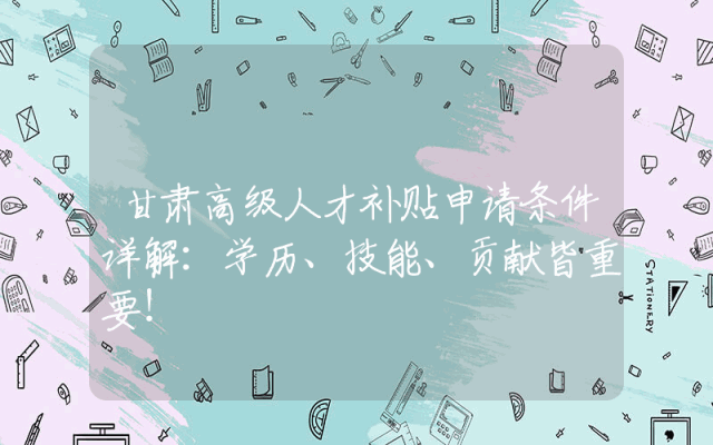 甘肃高级人才补贴申请条件详解：学历、技能、贡献皆重要！
