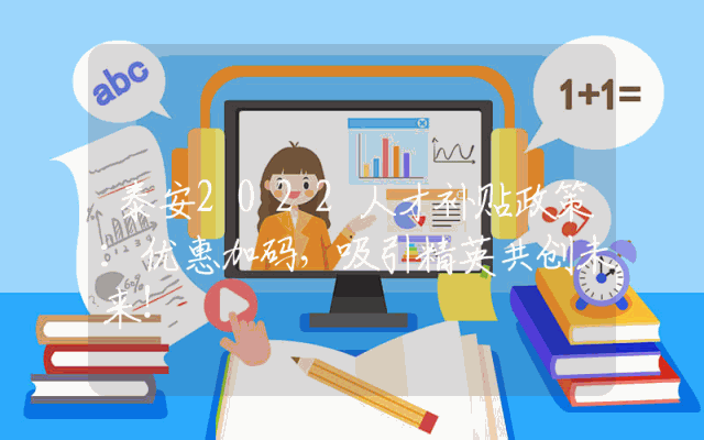 泰安2022人才补贴政策：优惠加码，吸引精英共创未来！