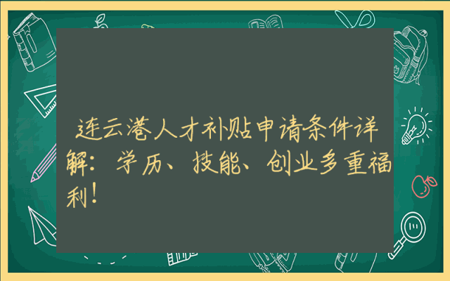连云港人才补贴申请条件详解：学历、技能、创业多重福利！