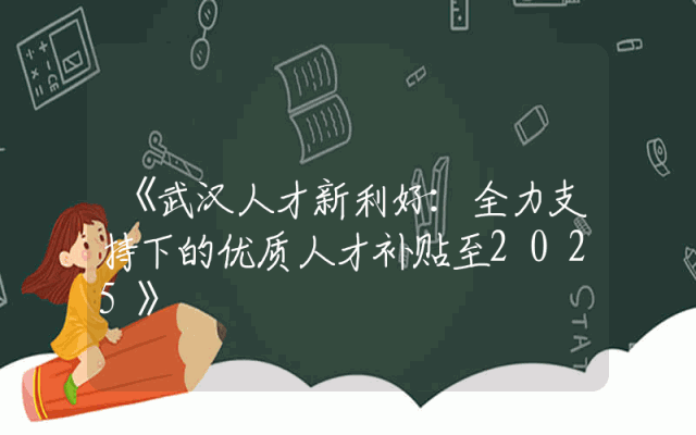 《武汉人才新利好：全力支持下的优质人才补贴至2025》