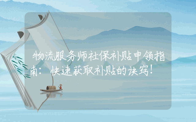 物流服务师社保补贴申领指南：快速获取补贴的诀窍！