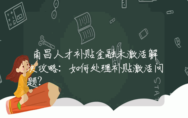 南昌人才补贴金融未激活解决攻略：如何处理补贴激活问题？