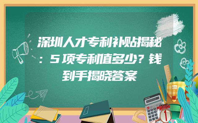 深圳人才专利补贴揭秘：5项专利值多少？钱到手揭晓答案