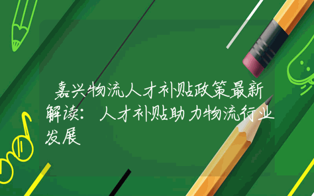 嘉兴物流人才补贴政策最新解读：人才补贴助力物流行业发展