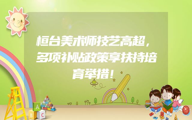 桓台美术师技艺高超，多项补贴政策享扶持培育举措！