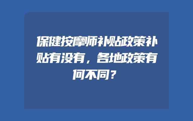 保健按摩师补贴政策补贴有没有，各地政策有何不同？