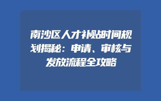 南沙区人才补贴时间规划揭秘：申请、审核与发放流程全攻略