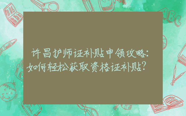 许昌护师证补贴申领攻略：如何轻松获取资格证补贴？