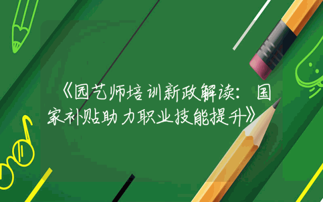 《园艺师培训新政解读：国家补贴助力职业技能提升》