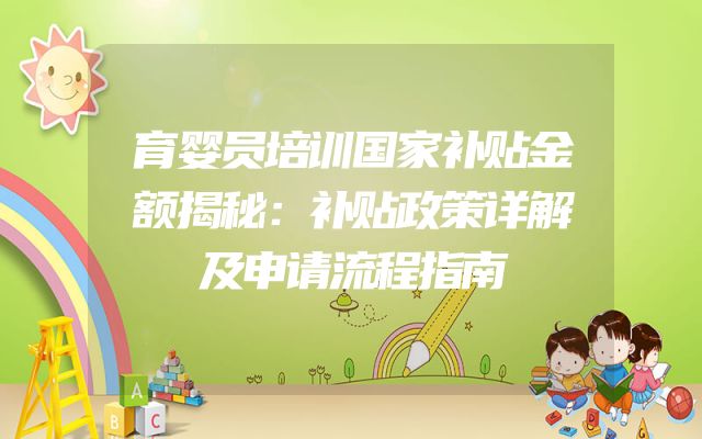 育婴员培训国家补贴金额揭秘：补贴政策详解及申请流程指南