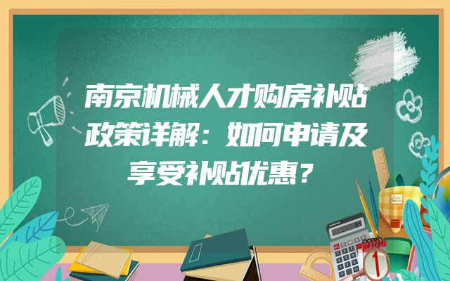 南京机械人才购房补贴政策详解：如何申请及享受补贴优惠？