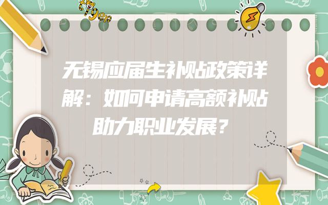 无锡应届生补贴政策详解：如何申请高额补贴助力职业发展？