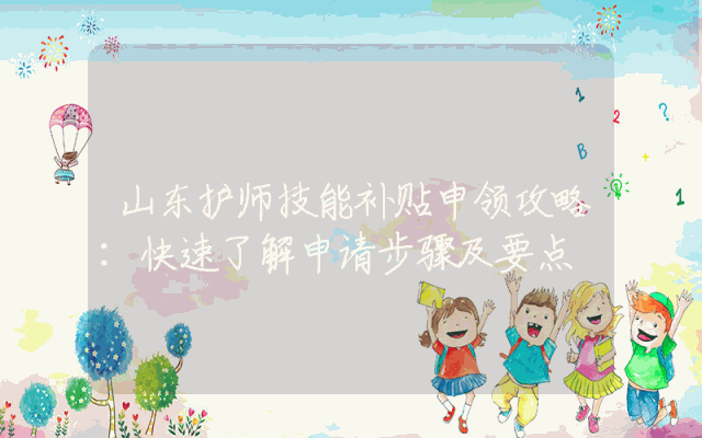 山东护师技能补贴申领攻略：快速了解申请步骤及要点
