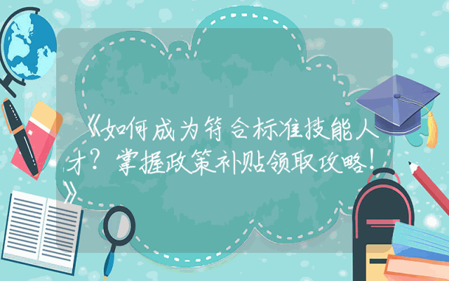 《如何成为符合标准技能人才？掌握政策补贴领取攻略！》