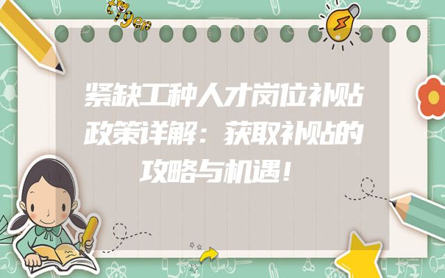 紧缺工种人才岗位补贴政策详解：获取补贴的攻略与机遇！