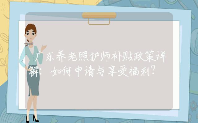 广东养老照护师补贴政策详解：如何申请与享受福利？