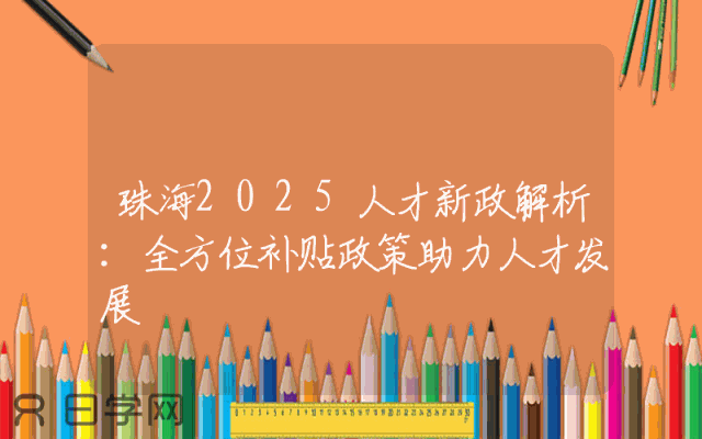 珠海2025人才新政解析：全方位补贴政策助力人才发展