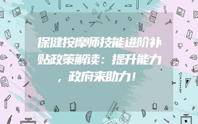 保健按摩师技能进阶补贴政策解读：提升能力，政府来助力！
