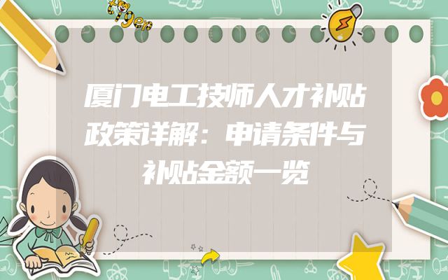 厦门电工技师人才补贴政策详解：申请条件与补贴金额一览