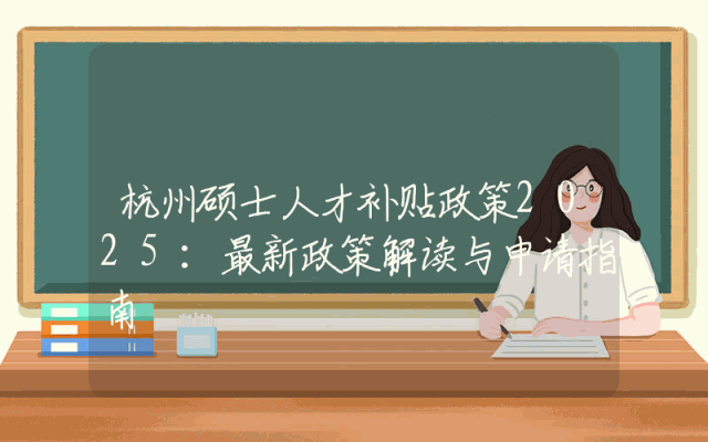 杭州硕士人才补贴政策2025：最新政策解读与申请指南