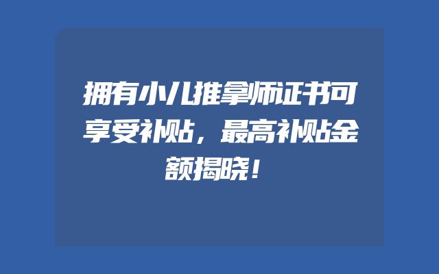 拥有小儿推拿师证书可享受补贴，最高补贴金额揭晓！
