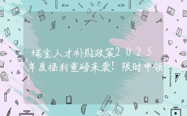 瑞金人才补贴政策2025年度福利重磅来袭！限时申领！