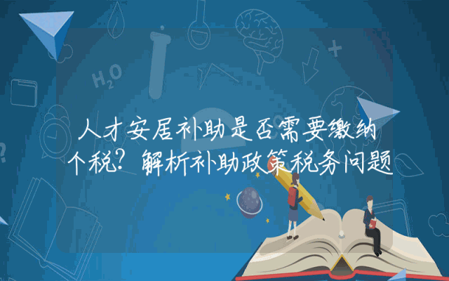 人才安居补助是否需要缴纳个税？解析补助政策税务问题