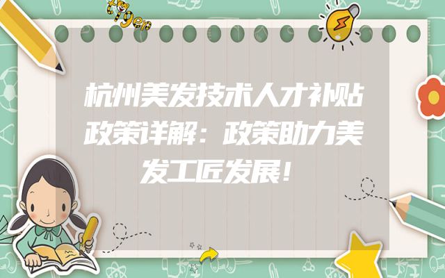 杭州美发技术人才补贴政策详解：政策助力美发工匠发展！