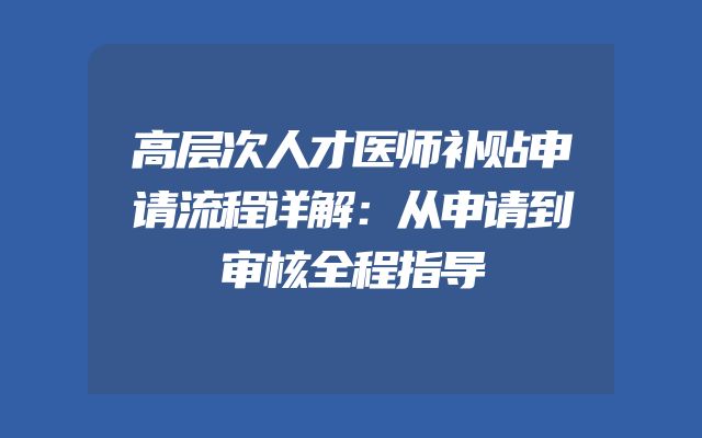 高层次人才医师补贴申请流程详解：从申请到审核全程指导