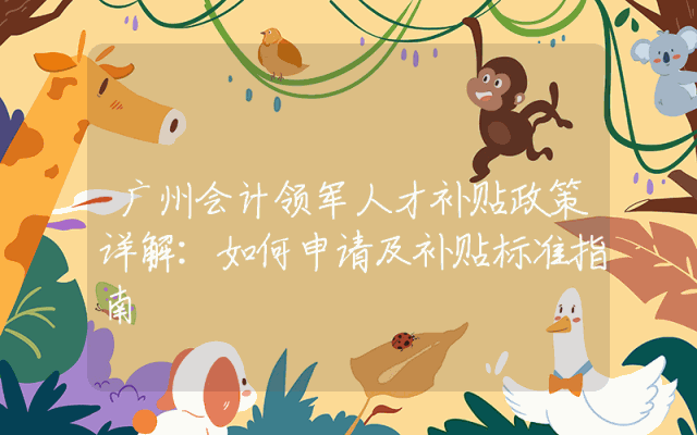 广州会计领军人才补贴政策详解：如何申请及补贴标准指南