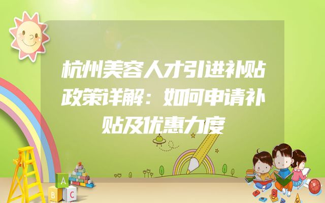 杭州美容人才引进补贴政策详解：如何申请补贴及优惠力度