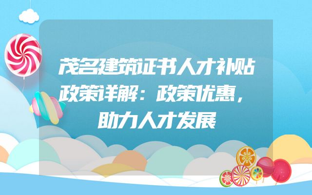 茂名建筑证书人才补贴政策详解：政策优惠，助力人才发展
