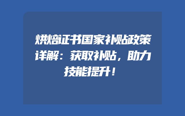 烘焙证书国家补贴政策详解：获取补贴，助力技能提升！