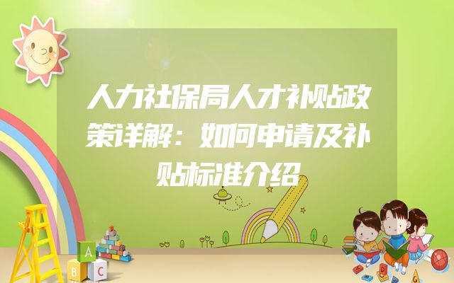 人力社保局人才补贴政策详解：如何申请及补贴标准介绍