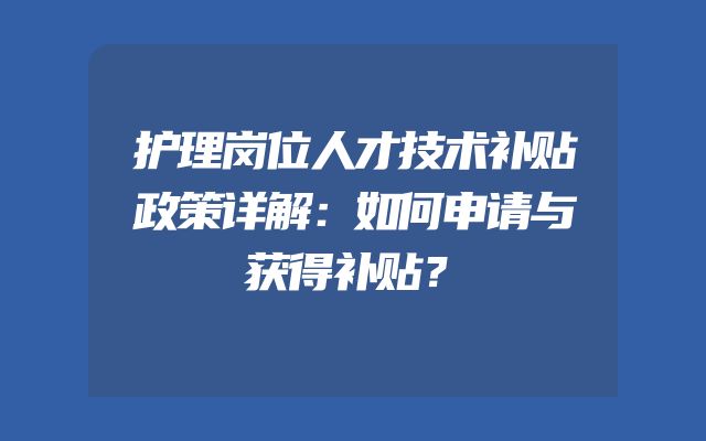 护理岗位人才技术补贴政策详解：如何申请与获得补贴？