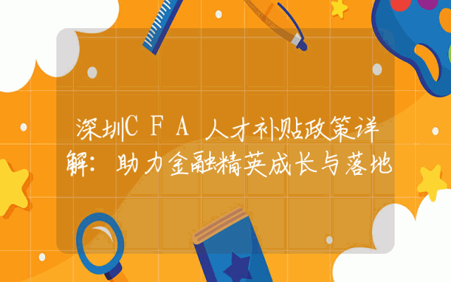 深圳CFA人才补贴政策详解：助力金融精英成长与落地