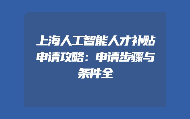 上海人工智能人才补贴申请攻略：申请步骤与条件全