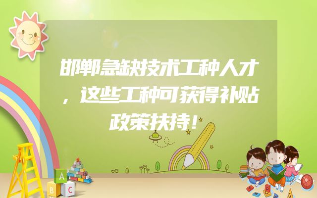 邯郸急缺技术工种人才，这些工种可获得补贴政策扶持！