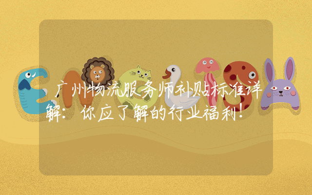 广州物流服务师补贴标准详解：你应了解的行业福利！