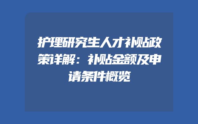 护理研究生人才补贴政策详解：补贴金额及申请条件概览