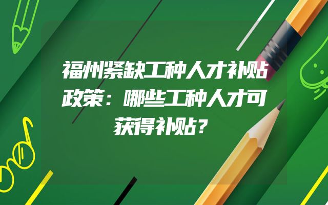 福州紧缺工种人才补贴政策：哪些工种人才可获得补贴？