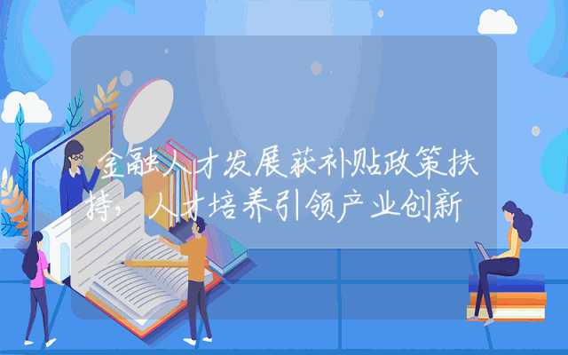 金融人才发展获补贴政策扶持，人才培养引领产业创新